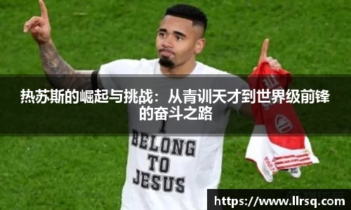 热苏斯的崛起与挑战：从青训天才到世界级前锋的奋斗之路